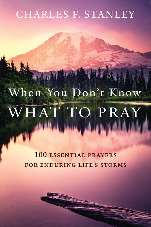 When You Don't Know What to Pray, 100 Essential Prayers for Enduring Life's Storms